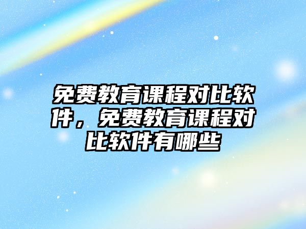 免費教育課程對比軟件，免費教育課程對比軟件有哪些