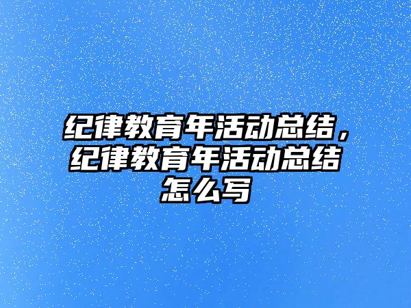 紀律教育年活動總結，紀律教育年活動總結怎么寫