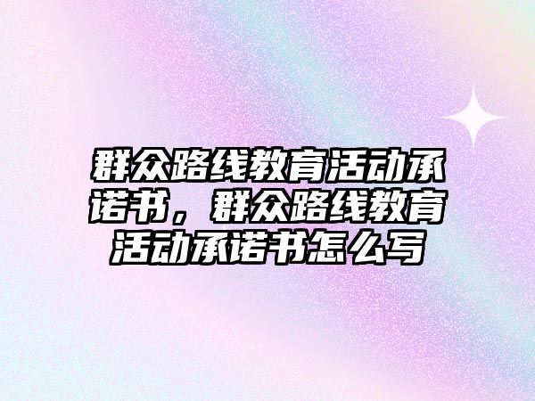 群眾路線教育活動承諾書，群眾路線教育活動承諾書怎么寫