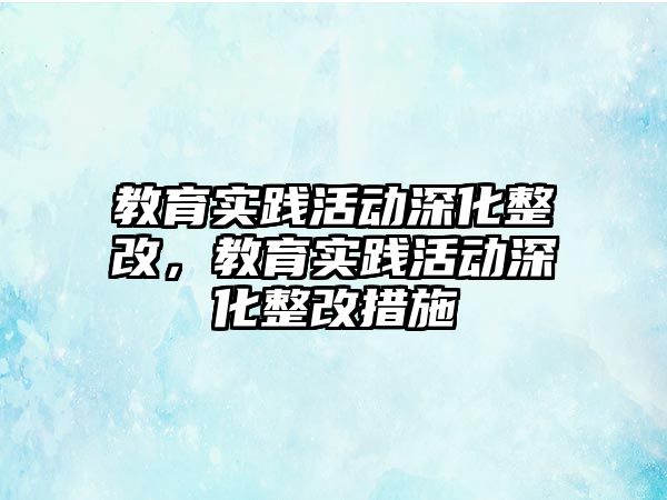 教育實踐活動深化整改，教育實踐活動深化整改措施