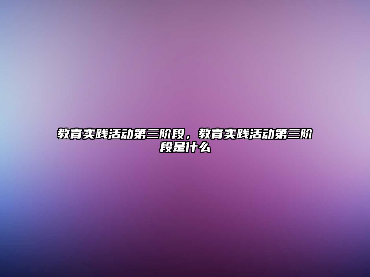 教育實(shí)踐活動第三階段，教育實(shí)踐活動第三階段是什么