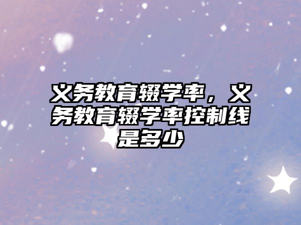 義務(wù)教育輟學(xué)率，義務(wù)教育輟學(xué)率控制線是多少