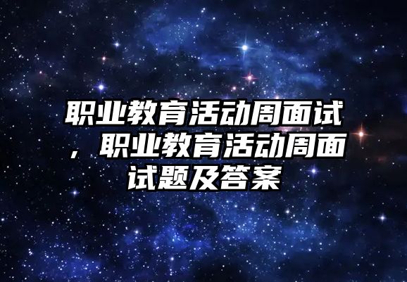 職業教育活動周面試，職業教育活動周面試題及答案