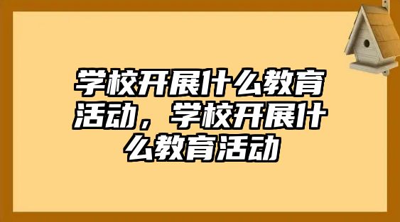 學校開展什么教育活動，學校開展什么教育活動