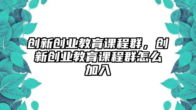 創新創業教育課程群，創新創業教育課程群怎么加入