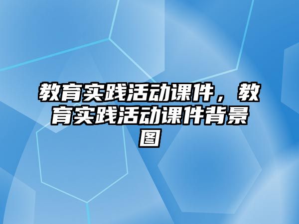 教育實踐活動課件，教育實踐活動課件背景圖