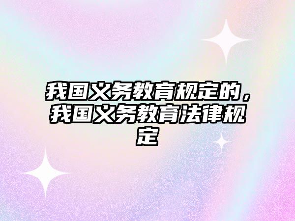 我國義務教育規定的，我國義務教育法律規定