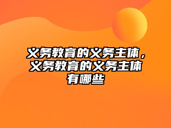 義務教育的義務主體，義務教育的義務主體有哪些