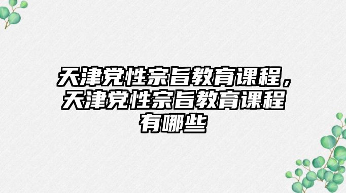 天津黨性宗旨教育課程，天津黨性宗旨教育課程有哪些