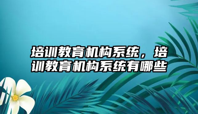 培訓教育機構系統，培訓教育機構系統有哪些