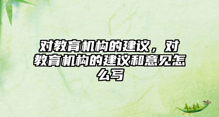 對教育機構(gòu)的建議，對教育機構(gòu)的建議和意見怎么寫