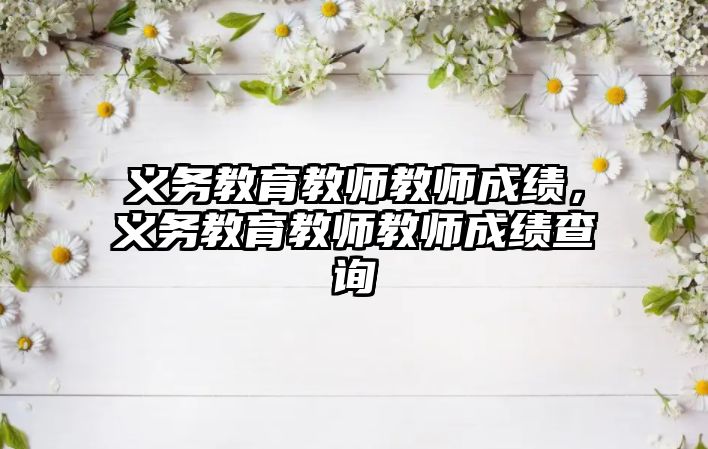 義務教育教師教師成績，義務教育教師教師成績查詢