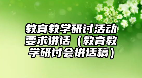 教育教學(xué)研討活動(dòng)要求講話（教育教學(xué)研討會(huì)講話稿）