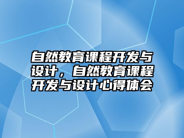 自然教育課程開發與設計，自然教育課程開發與設計心得體會