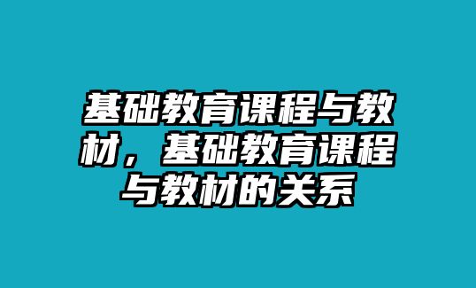 基礎(chǔ)教育課程與教材，基礎(chǔ)教育課程與教材的關(guān)系