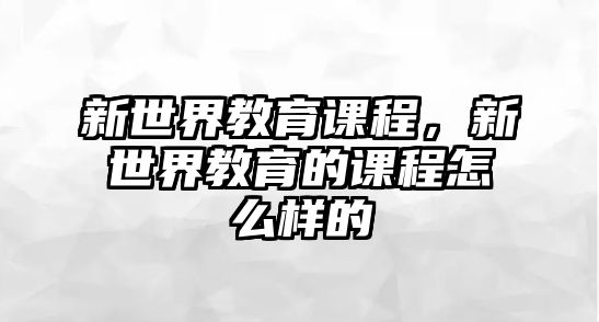 新世界教育課程，新世界教育的課程怎么樣的