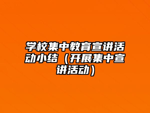 學校集中教育宣講活動小結（開展集中宣講活動）