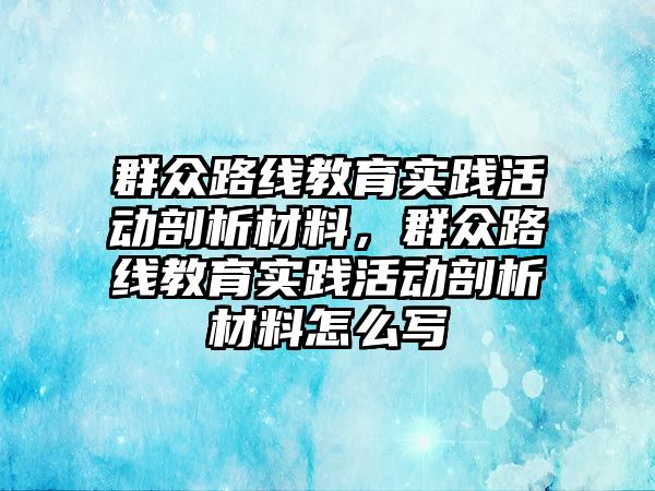 群眾路線教育實踐活動剖析材料，群眾路線教育實踐活動剖析材料怎么寫