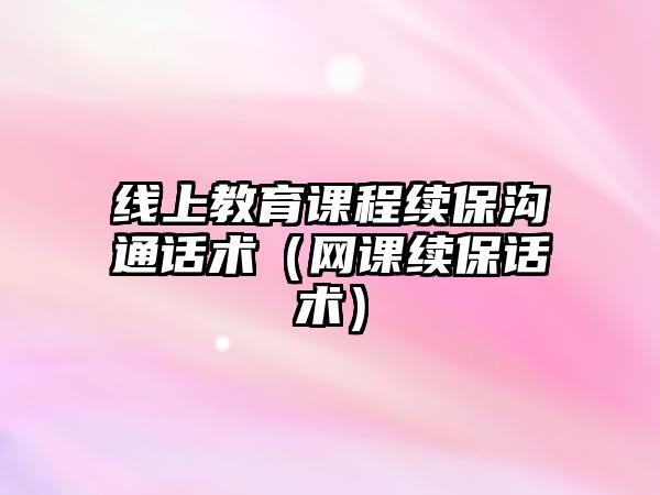 線上教育課程續保溝通話術（網課續保話術）