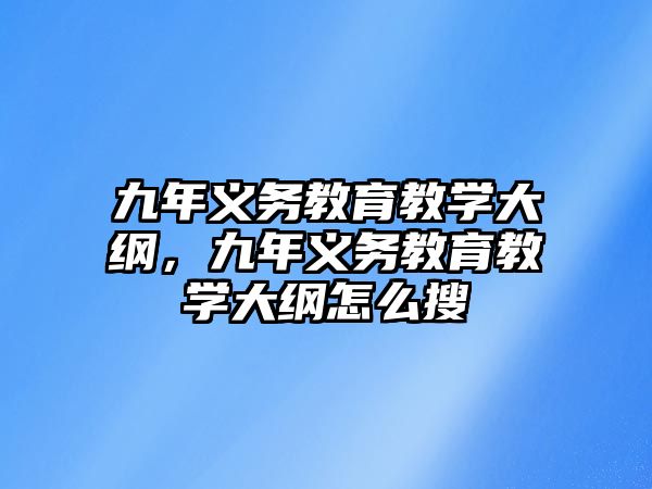 九年義務(wù)教育教學(xué)大綱，九年義務(wù)教育教學(xué)大綱怎么搜