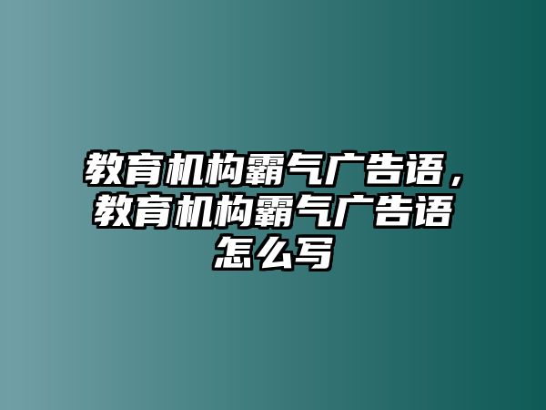 教育機構霸氣廣告語，教育機構霸氣廣告語怎么寫