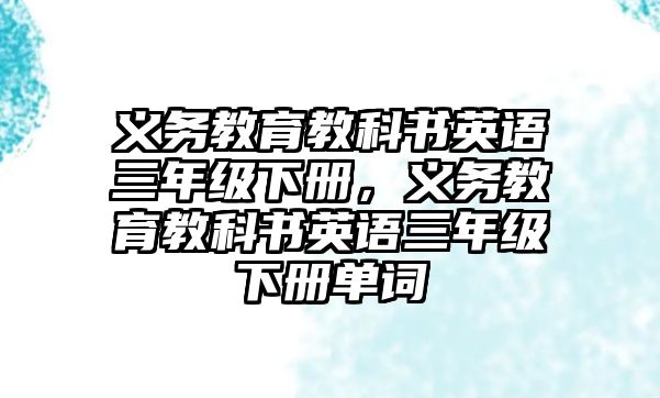 義務教育教科書英語三年級下冊，義務教育教科書英語三年級下冊單詞