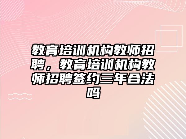 教育培訓(xùn)機構(gòu)教師招聘，教育培訓(xùn)機構(gòu)教師招聘簽約三年合法嗎