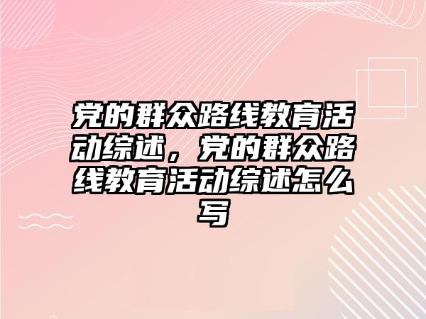 黨的群眾路線教育活動綜述，黨的群眾路線教育活動綜述怎么寫