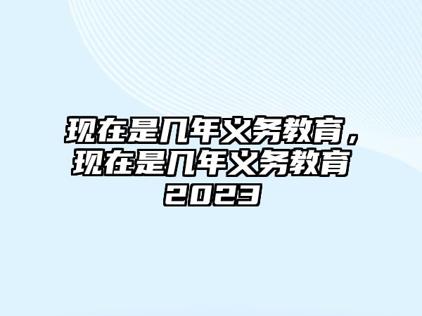 現在是幾年義務教育，現在是幾年義務教育2023