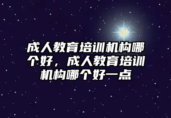 成人教育培訓機構哪個好，成人教育培訓機構哪個好一點