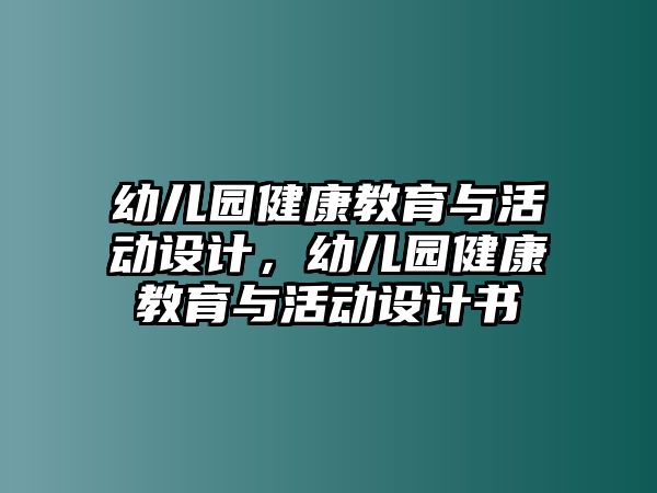 幼兒園健康教育與活動設計，幼兒園健康教育與活動設計書