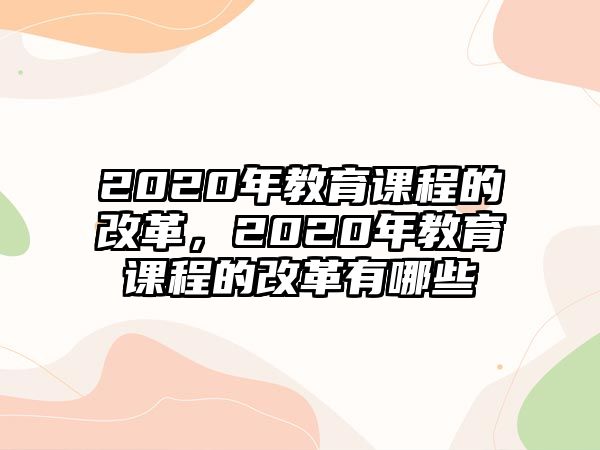 2020年教育課程的改革，2020年教育課程的改革有哪些