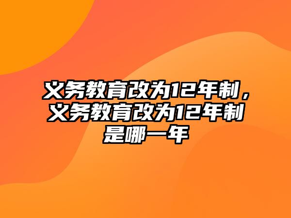 義務教育改為12年制，義務教育改為12年制是哪一年