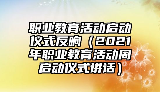 職業教育活動啟動儀式反響（2021年職業教育活動周啟動儀式講話）