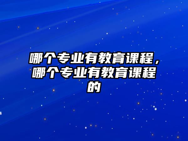 哪個專業(yè)有教育課程，哪個專業(yè)有教育課程的