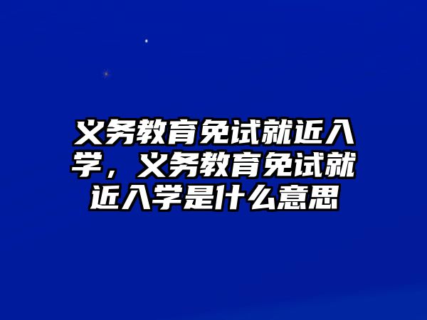 義務教育免試就近入學，義務教育免試就近入學是什么意思