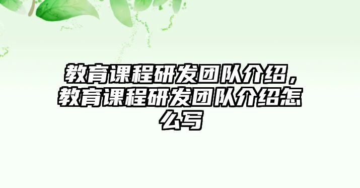 教育課程研發(fā)團(tuán)隊(duì)介紹，教育課程研發(fā)團(tuán)隊(duì)介紹怎么寫