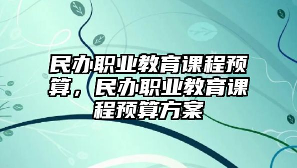 民辦職業教育課程預算，民辦職業教育課程預算方案