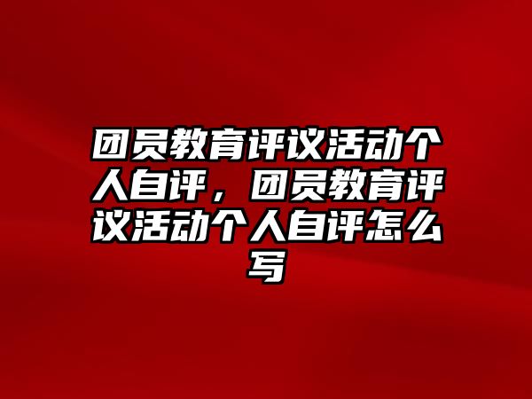 團員教育評議活動個人自評，團員教育評議活動個人自評怎么寫