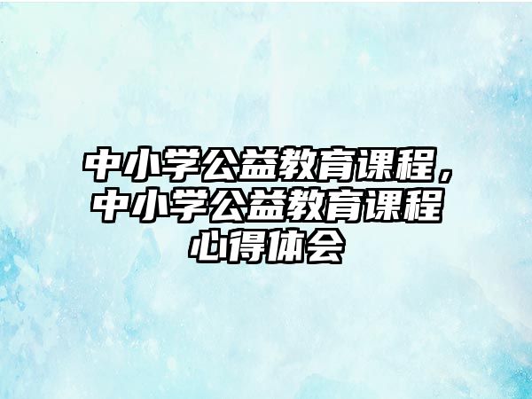 中小學公益教育課程，中小學公益教育課程心得體會