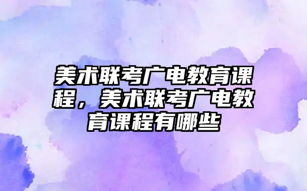 美術聯考廣電教育課程，美術聯考廣電教育課程有哪些