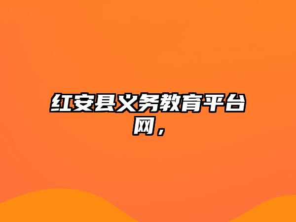 紅安縣義務(wù)教育平臺(tái)網(wǎng)，