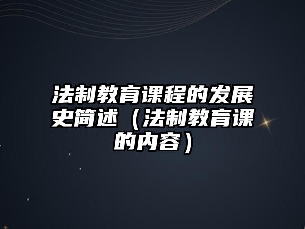 法制教育課程的發展史簡述（法制教育課的內容）