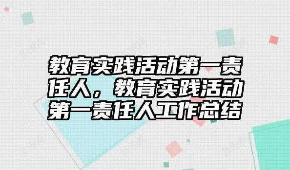 教育實踐活動第一責任人，教育實踐活動第一責任人工作總結