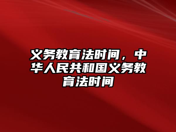 義務教育法時間，中華人民共和國義務教育法時間