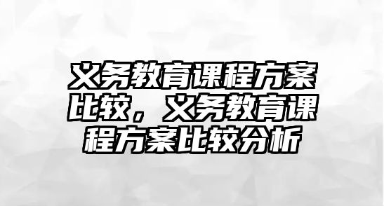 義務教育課程方案比較，義務教育課程方案比較分析