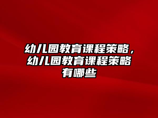 幼兒園教育課程策略，幼兒園教育課程策略有哪些