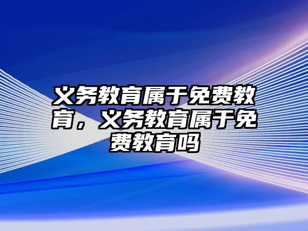 義務教育屬于免費教育，義務教育屬于免費教育嗎