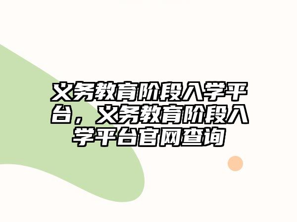 義務(wù)教育階段入學(xué)平臺，義務(wù)教育階段入學(xué)平臺官網(wǎng)查詢