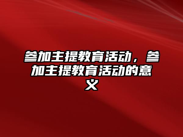 參加主提教育活動，參加主提教育活動的意義